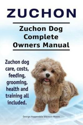 Cover of Zuchon. Zuchon Dog Complete Owners Manual. Zuchon dog care, costs, feeding, grooming, health and training all included.