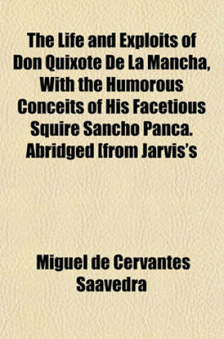 Cover of The Life and Exploits of Don Quixote de La Mancha, with the Humorous Conceits of His Facetious Squire Sancho Panca. Abridged [From Jarvis's Tr.]. New Ed