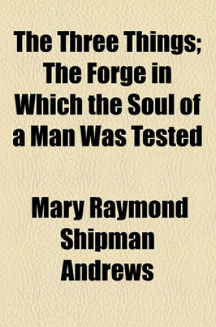 Cover of The Three Things; The Forge in Which the Soul of a Man Was Tested