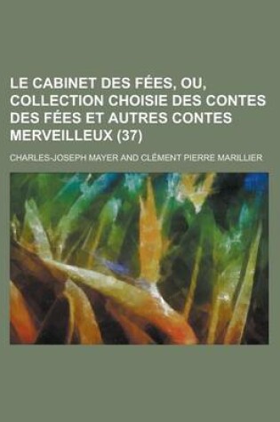 Cover of Le Cabinet Des Fees, Ou, Collection Choisie Des Contes Des Fees Et Autres Contes Merveilleux (37 )