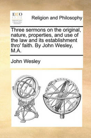 Cover of Three Sermons on the Original, Nature, Properties, and Use of the Law and Its Establishment Thro' Faith. by John Wesley, M.A.