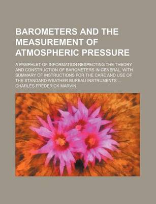 Book cover for Barometers and the Measurement of Atmospheric Pressure; A Pamphlet of Information Respecting the Theory and Construction of Barometers in General, with Summary of Instructions for the Care and Use of the Standard Weather Bureau Instruments