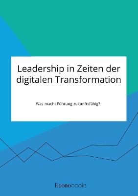 Book cover for Leadership in Zeiten der digitalen Transformation. Was macht Führung zukunftsfähig?