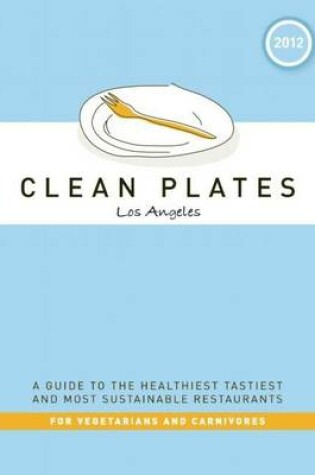 Cover of Clean Plates Los Angeles 2012: A Guide to the Healthiest, Tastiest, and Most Sustainable Restaurants for Vegetarians and Carnivores