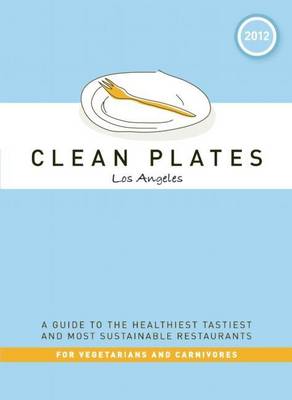 Book cover for Clean Plates Los Angeles 2012: A Guide to the Healthiest, Tastiest, and Most Sustainable Restaurants for Vegetarians and Carnivores