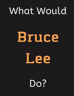 Cover of What Would Bruce Lee Do?