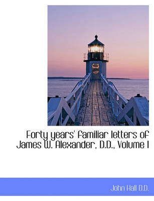 Book cover for Forty Years' Familiar Letters of James W. Alexander, D.D., Volume I