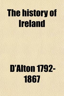 Book cover for The History of Ireland (Volume 1); From the Earliest Period to the Year 1245, When the Annals of Boyle, Which Are Adopted and Embodied as the Running Text Authority, Terminate with a Brief Essay on the Native Annalists, and Other Sources for Illustrating Irela