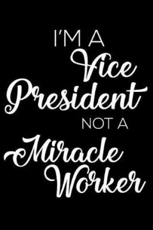 Cover of I'm A Vice President Not A Miracle Worker