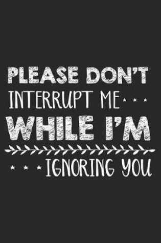 Cover of Please Don't Interrupt Me While I'm Ignoring You