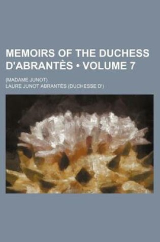 Cover of Memoirs of the Duchess D'Abrantes (Volume 7); (Madame Junot)