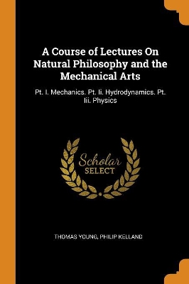 Book cover for A Course of Lectures on Natural Philosophy and the Mechanical Arts