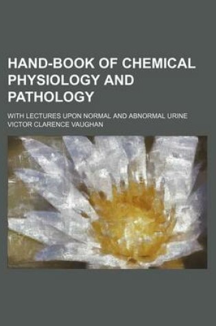 Cover of Hand-Book of Chemical Physiology and Pathology; With Lectures Upon Normal and Abnormal Urine