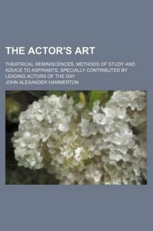 Cover of The Actor's Art; Theatrical Reminiscences, Methods of Study and Advice to Aspirants, Specially Contributed by Leading Actors of the Day