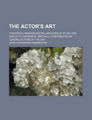 Book cover for The Actor's Art; Theatrical Reminiscences, Methods of Study and Advice to Aspirants, Specially Contributed by Leading Actors of the Day