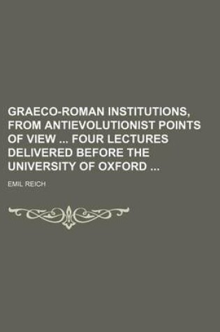 Cover of Graeco-Roman Institutions, from Antievolutionist Points of View Four Lectures Delivered Before the University of Oxford