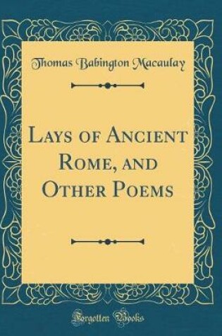 Cover of Lays of Ancient Rome, and Other Poems (Classic Reprint)