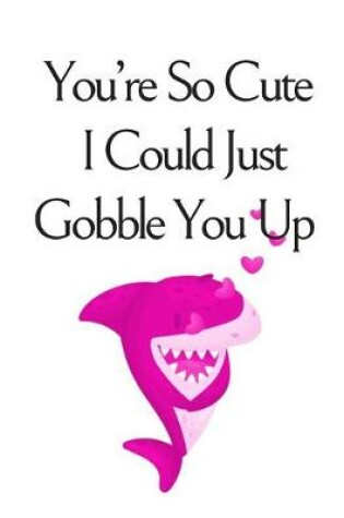 Cover of You're So Cute I Could Just Gobble You Up, Graph Paper Composition Notebook with a Funny Shark Pun Saying in the Front, Valentine's Day Gift for Him or Her