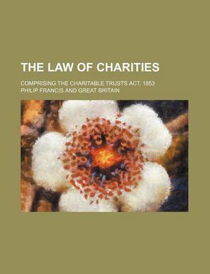 Book cover for The Law of Charities; Comprising the Charitable Trusts ACT, 1853