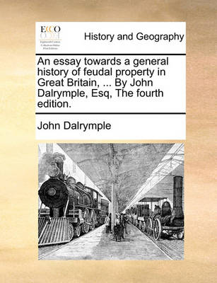 Book cover for An Essay Towards a General History of Feudal Property in Great Britain, ... by John Dalrymple, Esq, the Fourth Edition.