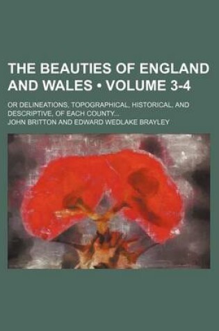 Cover of The Beauties of England and Wales (Volume 3-4); Or Delineations, Topographical, Historical, and Descriptive, of Each County