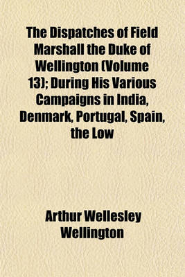 Book cover for The Dispatches of Field Marshall the Duke of Wellington (Volume 13); During His Various Campaigns in India, Denmark, Portugal, Spain, the Low