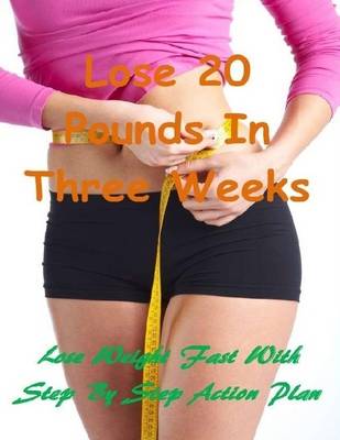 Book cover for Lose 20 Pounds In Three Weeks: Lose Weight Fast With Step By Step Action Plan