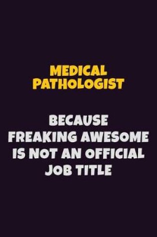 Cover of Medical Pathologist, Because Freaking Awesome Is Not An Official Job Title