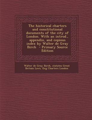 Book cover for The Historical Charters and Constitutional Documents of the City of London. with an Introd., Appendix, and Copious Index by Walter de Gray Birch - Pri