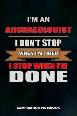 Cover of I Am an Archaeologist I Don't Stop When I Am Tired I Stop When I Am Done