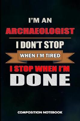 Book cover for I Am an Archaeologist I Don't Stop When I Am Tired I Stop When I Am Done