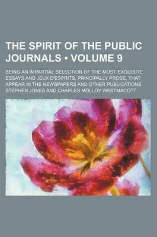 Cover of The Spirit of the Public Journals (Volume 9); Being an Impartial Selection of the Most Exquisite Essays and Jeux D'Esprits, Principally Prose, That AP