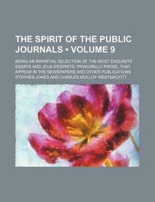 Book cover for The Spirit of the Public Journals (Volume 9); Being an Impartial Selection of the Most Exquisite Essays and Jeux D'Esprits, Principally Prose, That AP