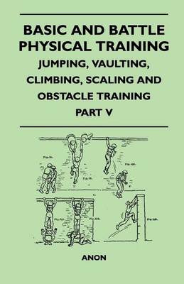 Cover of Basic and Battle Physical Training - Jumping, Vaulting, Climbing, Scaling and Obstacle Training - Part V