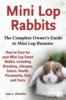 Book cover for Mini Lop Rabbits, The Complete Owner's Guide to Mini Lop Bunnies, How to Care for your Mini Lop Eared Rabbit, including Breeding, Lifespan, Colors, Health, Personality, Diet and Facts