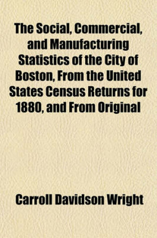 Cover of The Social, Commercial, and Manufacturing Statistics of the City of Boston, from the United States Census Returns for 1880, and from Original