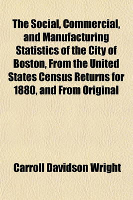 Book cover for The Social, Commercial, and Manufacturing Statistics of the City of Boston, from the United States Census Returns for 1880, and from Original