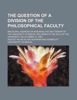 Book cover for The Question of a Division of the Philosophical Faculty; Inaugural Address on Assuming the Rectorship of the University of Berlin, Delivered in the Aula of the University, on October 15, 1880