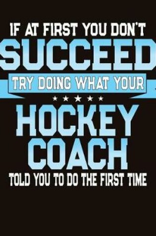 Cover of If At First You Don't Succeed Try Doing What Your Hockey Coach Told You To Do The First Time