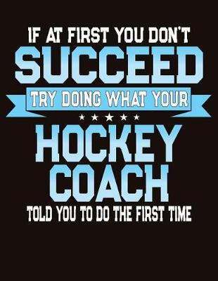 Book cover for If At First You Don't Succeed Try Doing What Your Hockey Coach Told You To Do The First Time