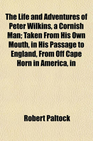 Cover of The Life and Adventures of Peter Wilkins, a Cornish Man; Taken from His Own Mouth, in His Passage to England, from Off Cape Horn in America, in the Ship Hector