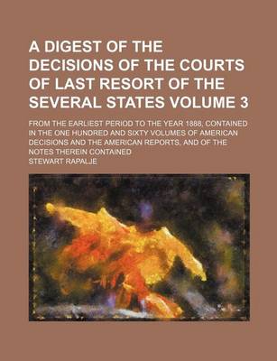 Book cover for A Digest of the Decisions of the Courts of Last Resort of the Several States Volume 3; From the Earliest Period to the Year 1888, Contained in the One Hundred and Sixty Volumes of American Decisions and the American Reports, and of the Notes Therein Conta