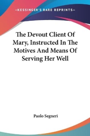 Cover of The Devout Client Of Mary, Instructed In The Motives And Means Of Serving Her Well