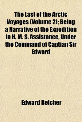 Book cover for The Last of the Arctic Voyages (Volume 2); Being a Narrative of the Expedition in H. M. S. Assistance, Under the Command of Captian Sir Edward