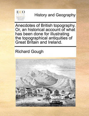 Book cover for Anecdotes of British Topography. Or, an Historical Account of What Has Been Done for Illustrating the Topographical Antiquities of Great Britain and Ireland.