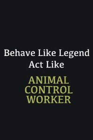 Cover of Behave like Legend Act Like Animal Control Worker