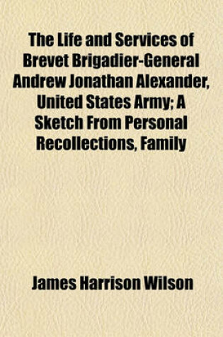 Cover of The Life and Services of Brevet Brigadier-General Andrew Jonathan Alexander, United States Army; A Sketch from Personal Recollections, Family Letters