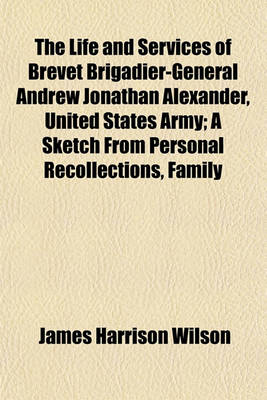 Book cover for The Life and Services of Brevet Brigadier-General Andrew Jonathan Alexander, United States Army; A Sketch from Personal Recollections, Family Letters