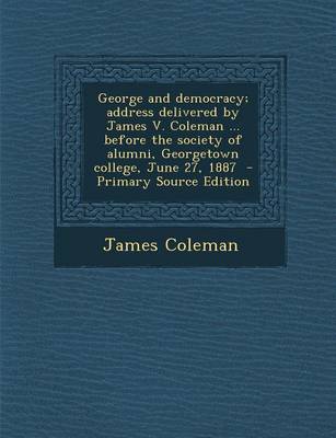 Book cover for George and Democracy; Address Delivered by James V. Coleman ... Before the Society of Alumni, Georgetown College, June 27, 1887