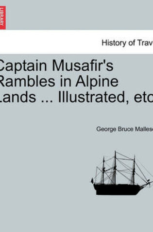 Cover of Captain Musafir's Rambles in Alpine Lands ... Illustrated, Etc.